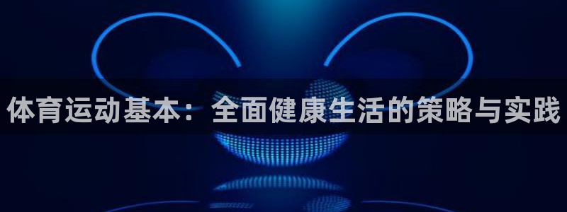 欧亿体育官方正版app娱乐首页官网下载:体育运动基本:全面健